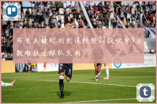 布克关键时刻失误频频21投仅中9分数难救主球队失利