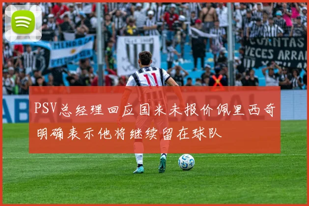 PSV总经理回应国米未报价佩里西奇明确表示他将继续留在球队