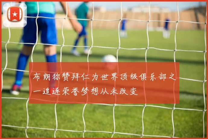 布朗称赞拜仁为世界顶级俱乐部之一追逐荣誉梦想从未改变