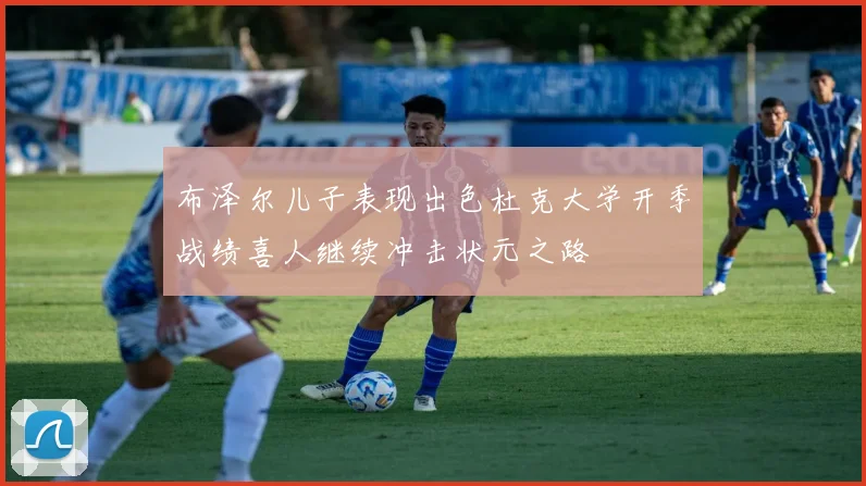 布泽尔儿子表现出色杜克大学开季战绩喜人继续冲击状元之路