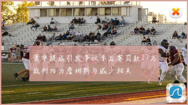 萧华提成引发争议季后赛罚款17万裁判均为詹姆斯与威少相关