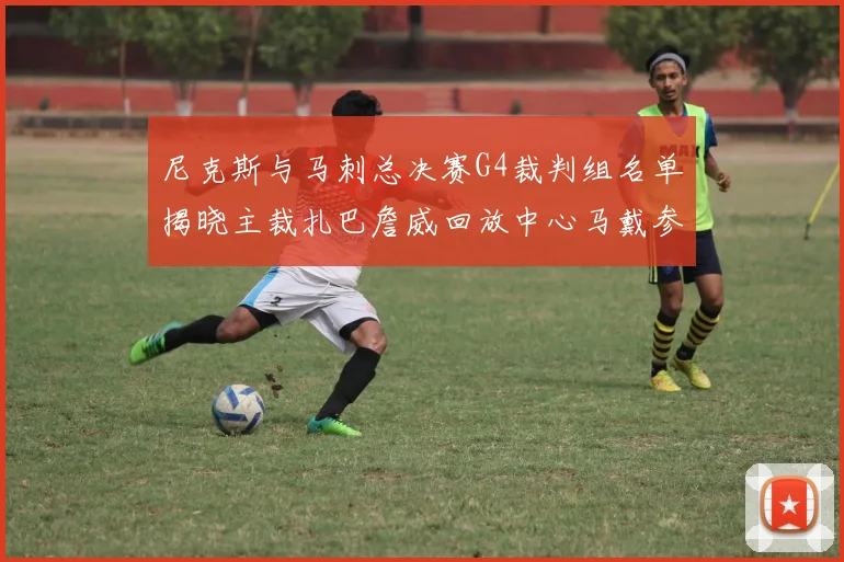 尼克斯与马刺总决赛G4裁判组名单揭晓主裁扎巴詹威回放中心马戴参与执法