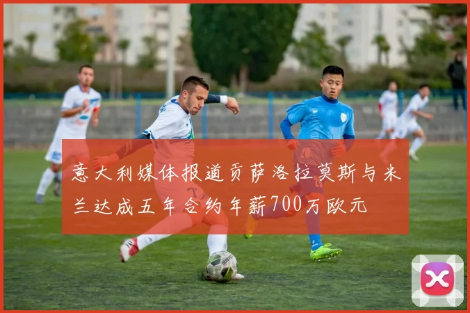意大利媒体报道贡萨洛拉莫斯与米兰达成五年合约年薪700万欧元