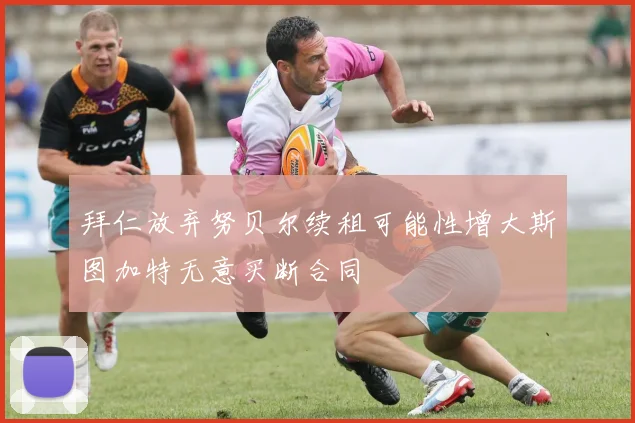 拜仁放弃努贝尔续租可能性增大斯图加特无意买断合同
