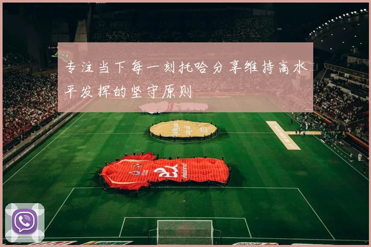 专注当下每一刻托哈分享维持高水平发挥的坚守原则