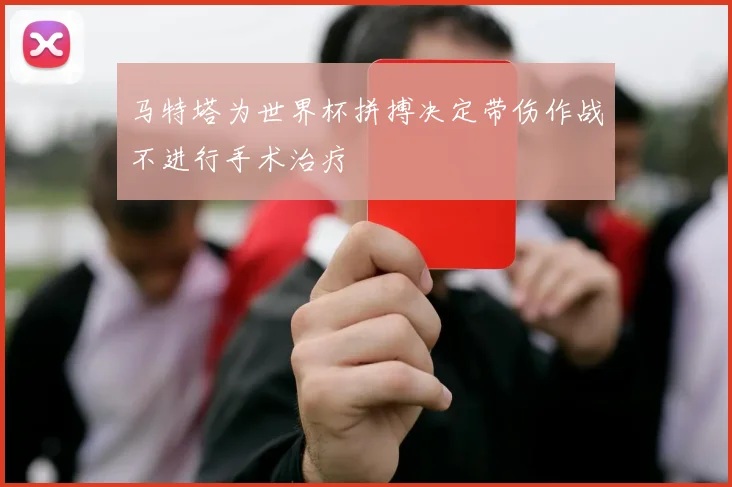 马特塔为世界杯拼搏决定带伤作战不进行手术治疗