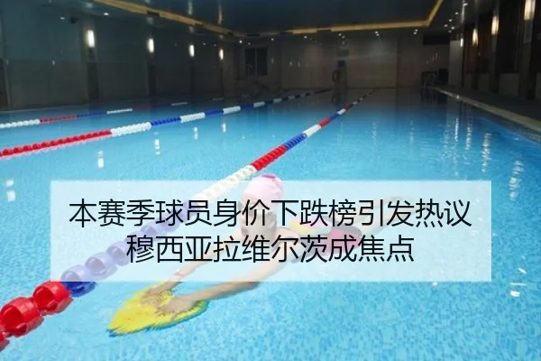 本赛季球员身价下跌榜引发热议 穆西亚拉维尔茨成焦点